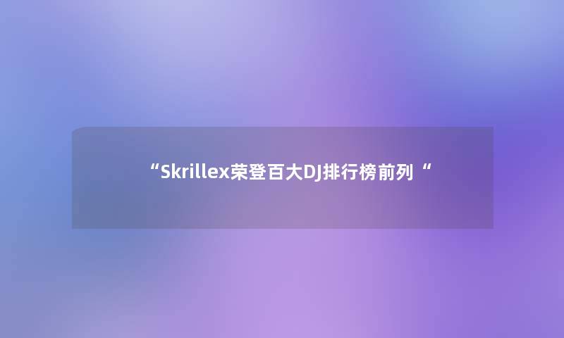 Skrillex荣登百大DJ整理榜前列
