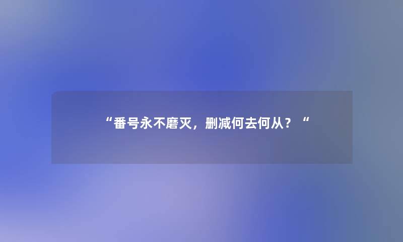 番号永不磨灭，删减何去何从？