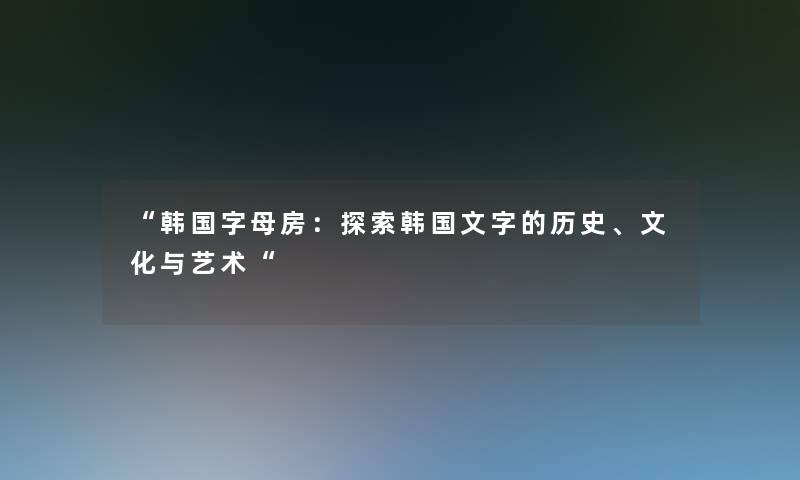 韩国字母房：探索韩国文字的历史、文化与艺术