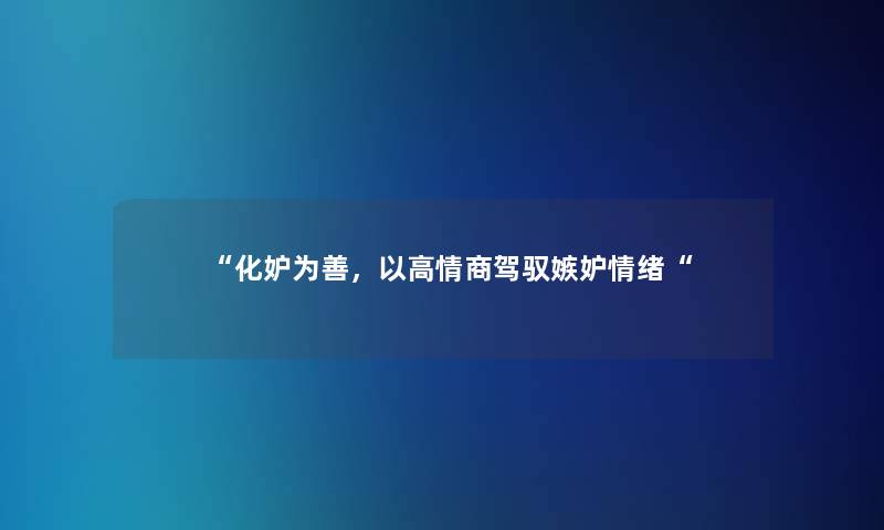 化妒为善，以高情商驾驭嫉妒情绪