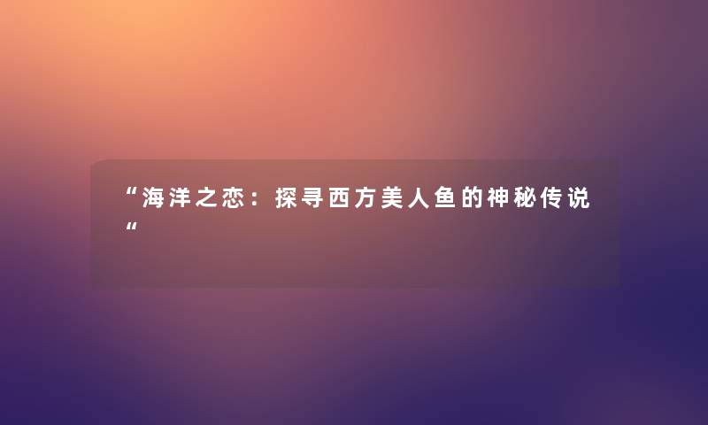 海洋之恋：探寻西方美人鱼的神秘传说