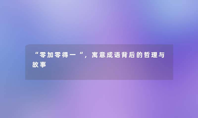“零加零得一“,寓意成语背后的哲理与故事 “零加零得一“,寓意成语背后的哲理与故事