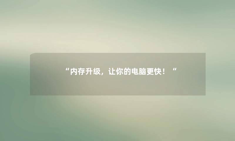“内存升级,让你的电脑更快!“ “内存升级,让你的电脑更快!“