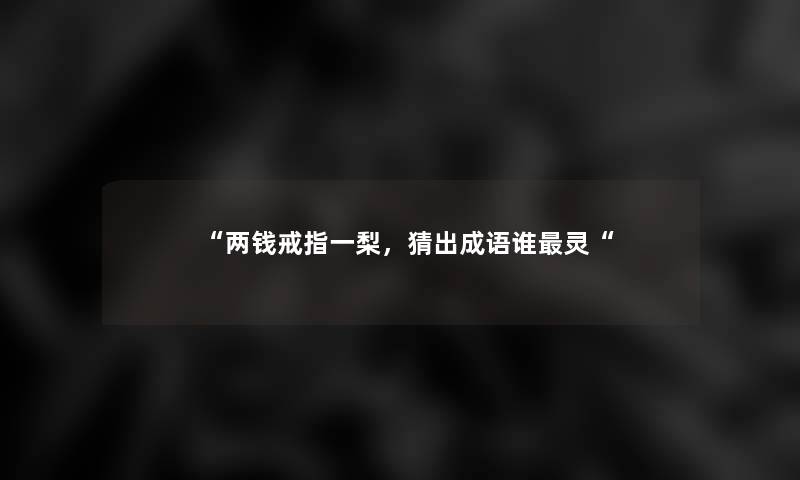 “两钱戒指一梨，猜出成语谁灵“