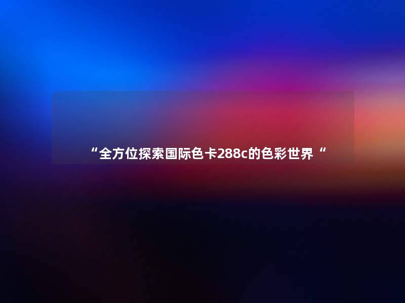 全方位探索国际色卡288c的色彩世界