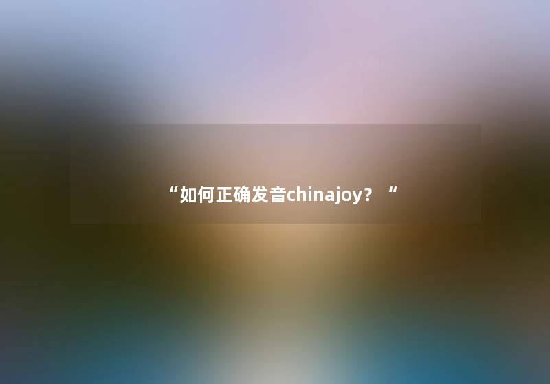 如何正确发音chinajoy？