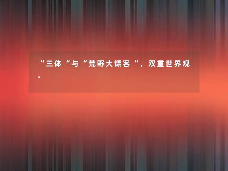 “三体“与“荒野大镖客“,双重世界观。 “三体“与“荒野大镖客“,双重世界观。