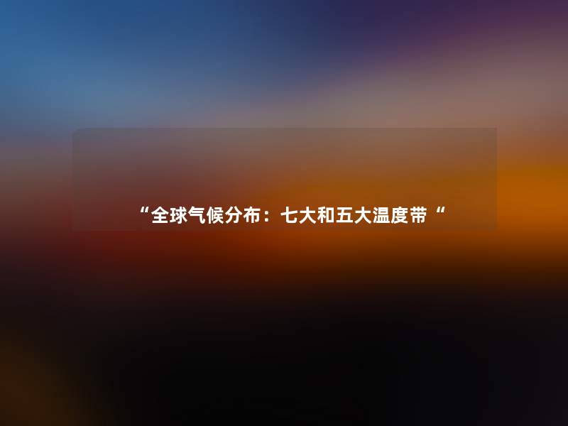 “全球气候分布:七大和五大温度带“ “全球气候分布:七大和五大温度带“