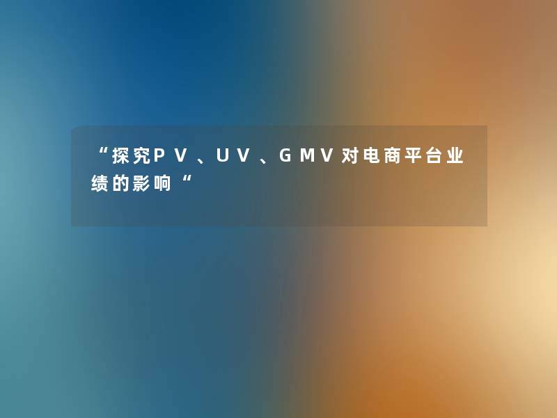 “探究PV、UV、GMV对电商平台业绩的影响“