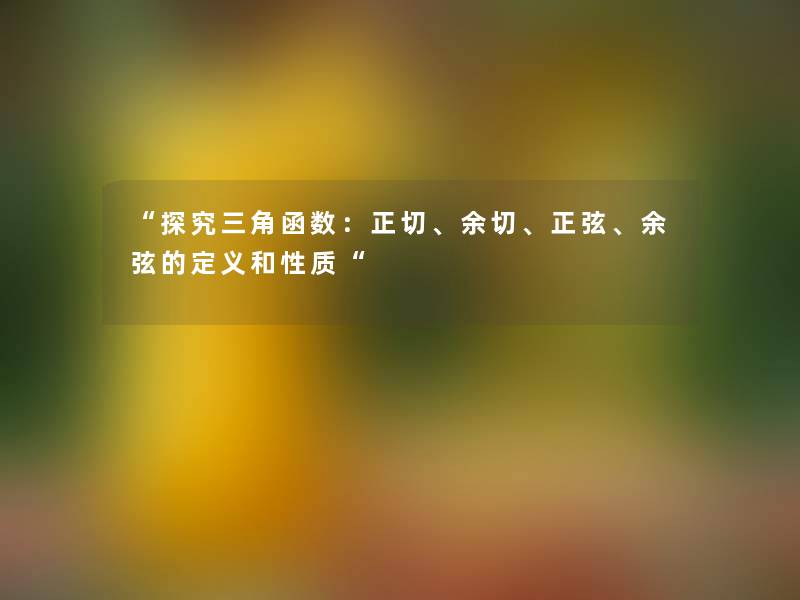 探究三角函数：正切、余切、正弦、余弦的定义和性质