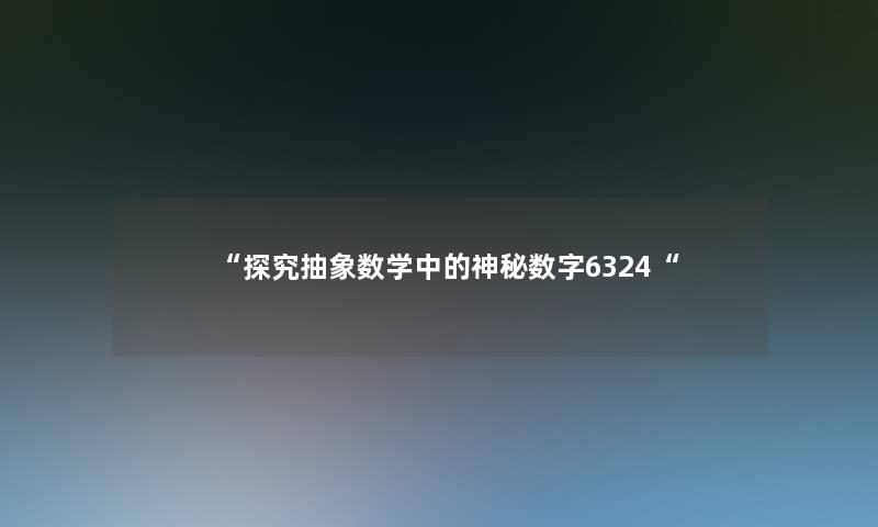 “探究抽象数学中的神秘数字6324“ “探究抽象数学中的神秘数字6324“