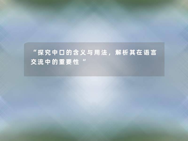 探究中口的含义与用法，解析其在语言交流中的重要性