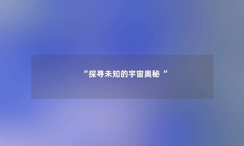 “探寻未知的宇宙奥秘“ “探寻未知的宇宙奥秘“