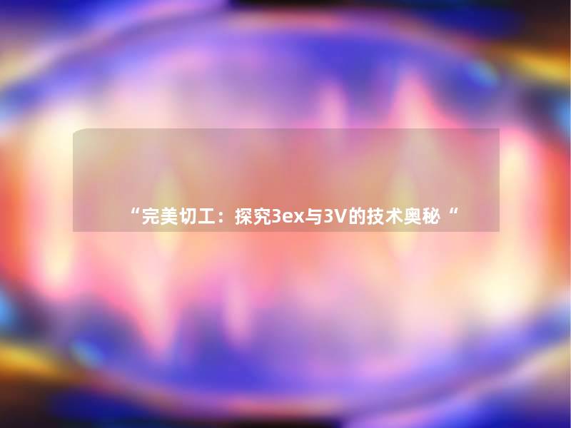 完美切工：探究3ex与3V的技术奥秘