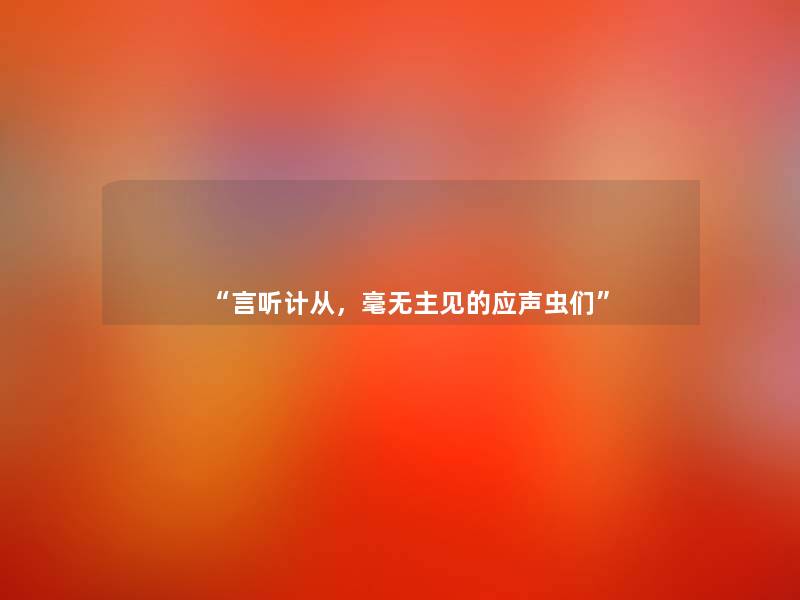“言听计从，毫无主见的应声虫们”