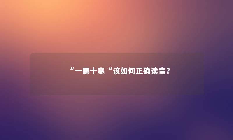 “一曝十寒“该如何正确读音? “一曝十寒“该如何正确读音?