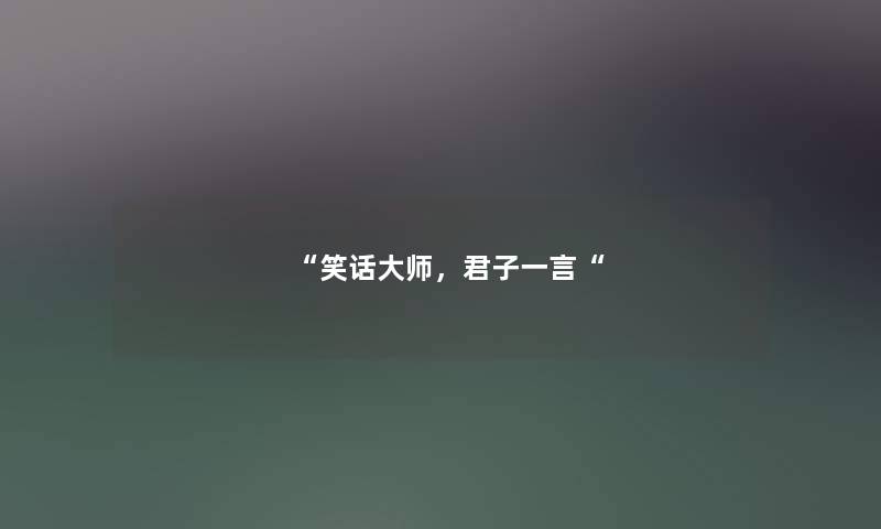 “笑话大师,君子一言“ “笑话大师,君子一言“