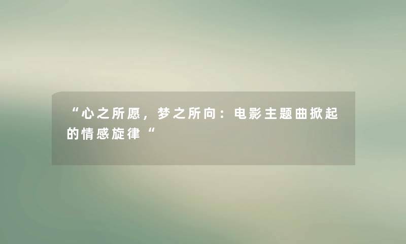 心之所愿，梦之所向：电影主题曲掀起的情感旋律