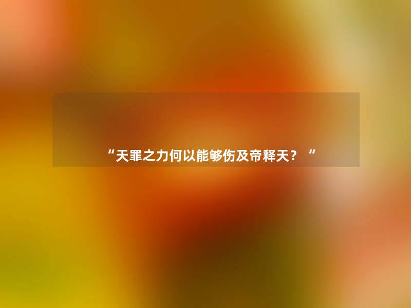 “天罪之力何以能够伤及帝释天?“ “天罪之力何以能够伤及帝释天?“
