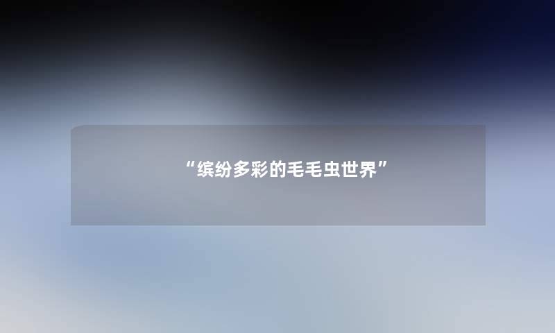 “缤纷多彩的毛毛虫世界” “缤纷多彩的毛毛虫世界”