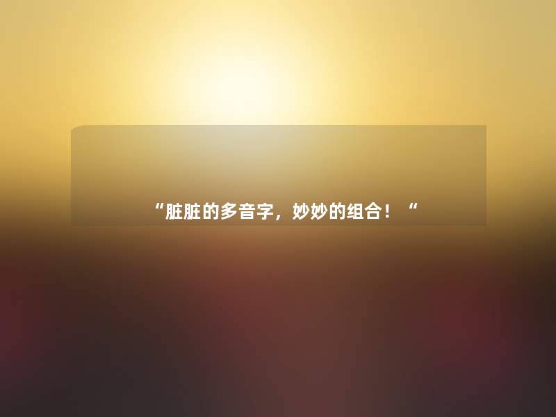 “脏脏的多音字，妙妙的组合！“