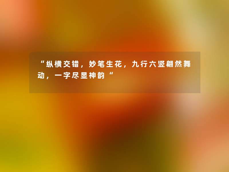 纵横交错，妙笔生花，九行六竖翩然舞动，一字尽显神韵
