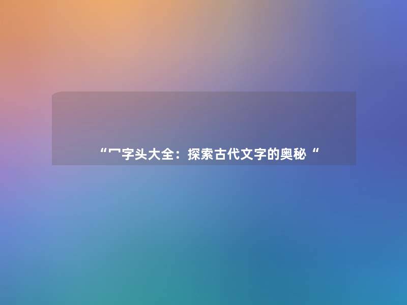 冖字头大全：探索古代文字的奥秘