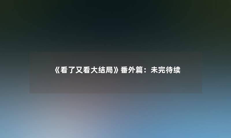 《看了又看大结局》番外篇：未完待续