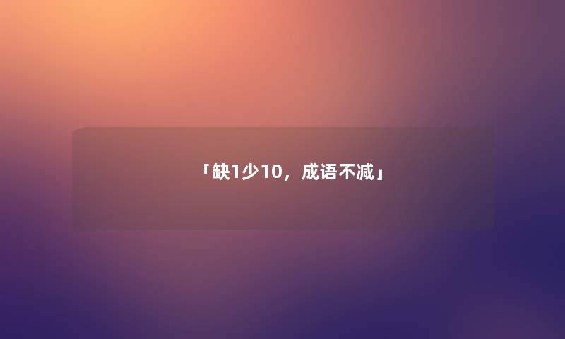 「缺1少10,成语不减」 「缺1少10,成语不减」