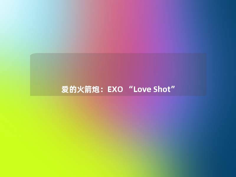 爱的火箭炮:EXO “Love Shot” 爱的火箭炮:EXO “Love Shot”
