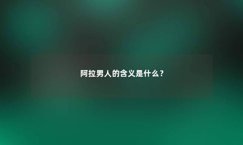阿拉男人的含义是什么？
