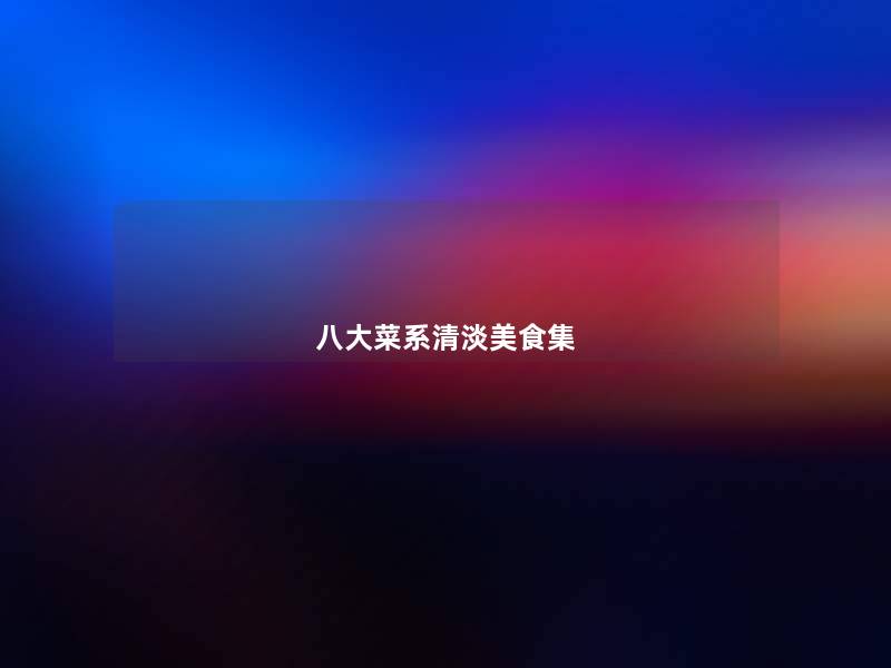 八大菜系清淡美食集 八大菜系清淡美食集