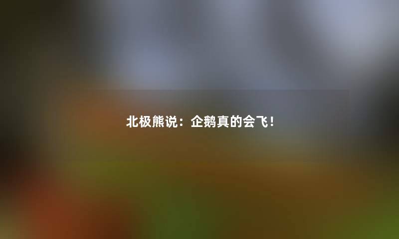 北极熊说：企鹅真的会飞！