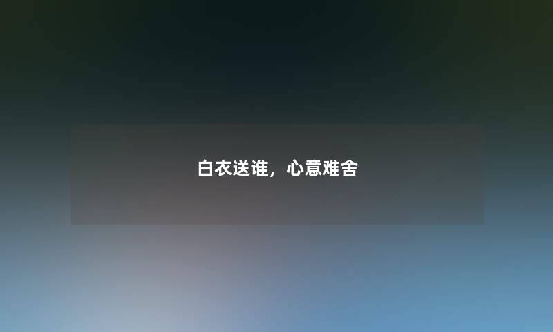 白衣送谁，心意难舍