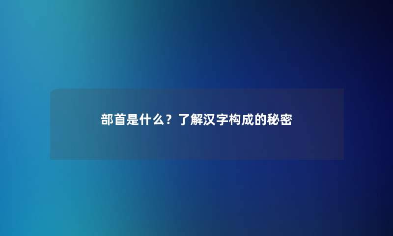 部首是什么？了解汉字构成的秘密