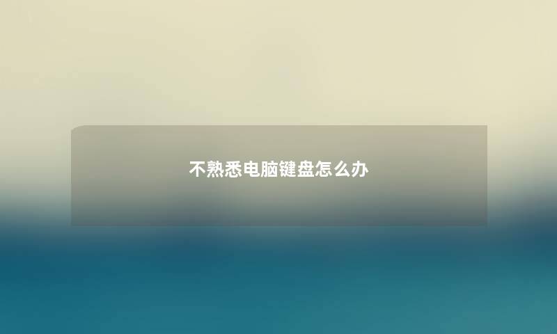不熟悉电脑键盘怎么办 不熟悉电脑键盘怎么办