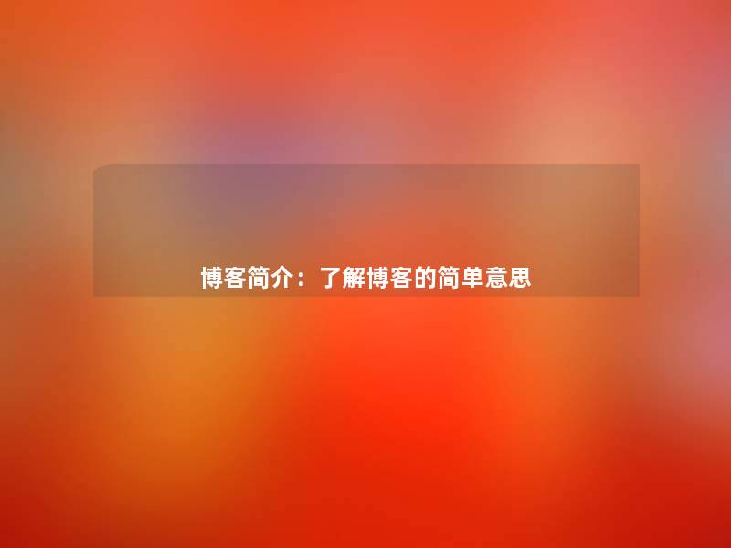 博客简介:了解博客的简单意思 博客简介:了解博客的简单意思