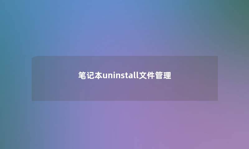 笔记本uninstall文件管理 笔记本uninstall文件管理