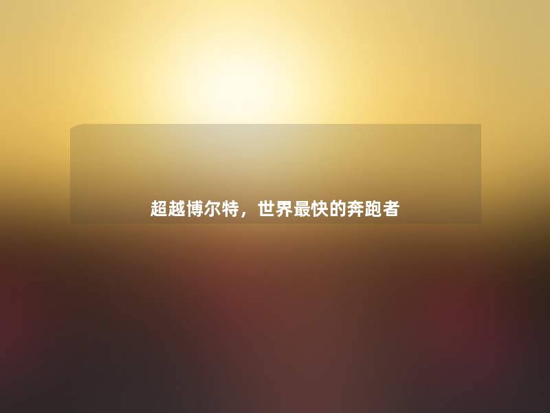 超越博尔特,世界快的奔跑者 超越博尔特,世界快的奔跑者