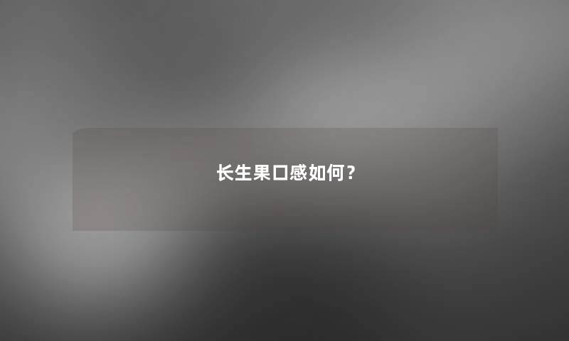 长生果口感如何? 长生果口感如何?