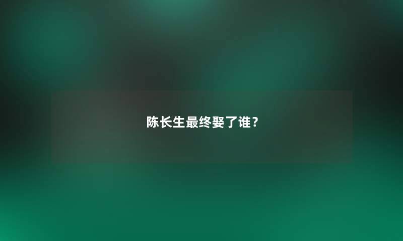 陈长生终娶了谁？
