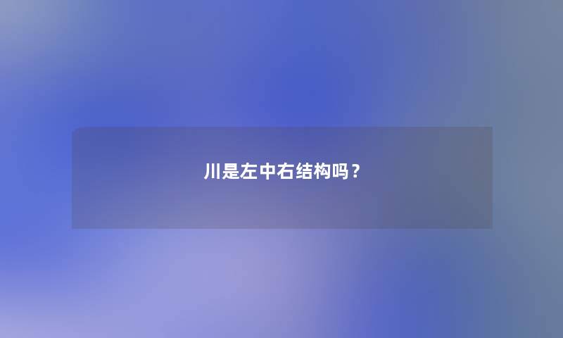 川是左中右结构吗? 川是左中右结构吗?