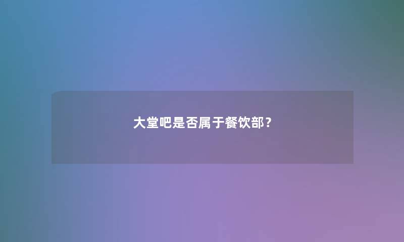 大堂吧是否属于餐饮部？