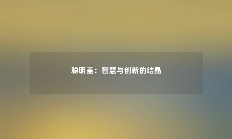 聪明盖：智慧与创新的结晶