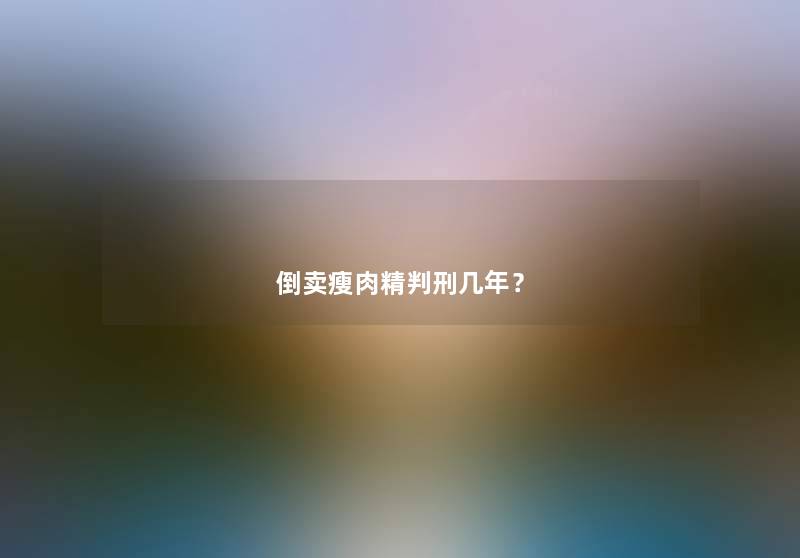 倒卖瘦肉精几年？