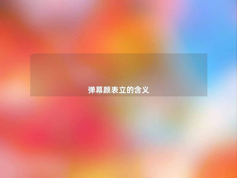 弹幕颜表立的含义 弹幕颜表立的含义