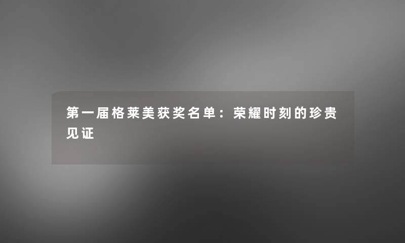 第一届格莱美获奖名单:荣耀时刻的珍贵见证 第一届格莱美获奖名单:荣耀时刻的珍贵见证