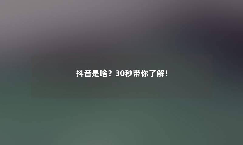 抖音是啥？30秒带你了解！
