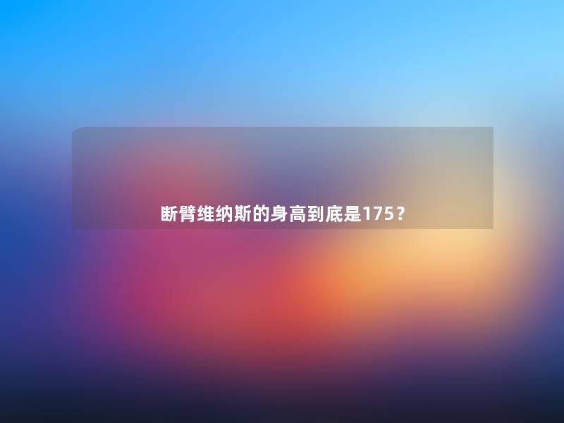 断臂维纳斯的身高到底是175? 断臂维纳斯的身高到底是175?