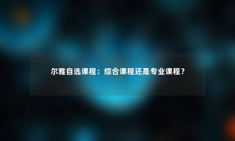 尔雅自选课程：综合课程还是专业课程？